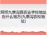 阿坝九寨沟县农业学校地址在什么地方(九寨沟农校地址)