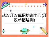 武汉江汉单招培训中心(江汉单招培训)
