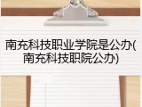 南充科技职业学院是公办(南充科技职院公办)