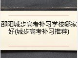 邵阳城步高考补习学校哪家好(城步高考补习推荐)