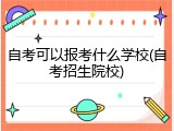 自考可以报考什么学校(自考招生院校)