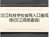 汉江科技学校官网入口查成绩(汉江成绩查询)