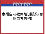 贵州自考教育培训机构(贵州自考机构)