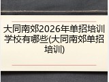 大同南郊2026年单招培训学校有哪些(大同南郊单招培训)