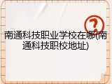 南通科技职业学校在哪(南通科技职校地址)