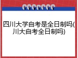 四川大学自考是全日制吗(川大自考全日制吗)