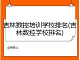 吉林数控培训学校排名(吉林数控学校排名)
