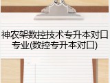 神农架数控技术专升本对口专业(数控专升本对口)