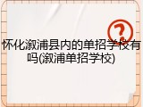 怀化溆浦县内的单招学校有吗(溆浦单招学校)
