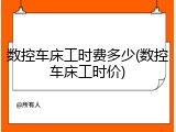 数控车床工时费多少(数控车床工时价)