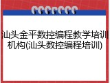 汕头金平数控编程教学培训机构(汕头数控编程培训)