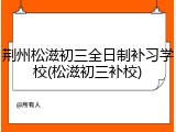 荆州松滋初三全日制补习学校(松滋初三补校)