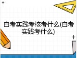 自考实践考核考什么(自考实践考什么)