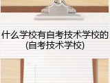 什么学校有自考技术学校的(自考技术学校)