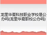 龙里华夏科技职业学校是公办吗(龙里华夏职校公办吗)