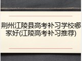 荆州江陵县高考补习学校哪家好(江陵高考补习推荐)