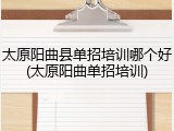 太原阳曲县单招培训哪个好(太原阳曲单招培训)