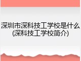 深圳市深科技工学校是什么(深科技工学校简介)