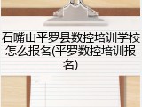 石嘴山平罗县数控培训学校怎么报名(平罗数控培训报名)