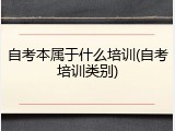 自考本属于什么培训(自考培训类别)