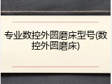 专业数控外圆磨床型号(数控外圆磨床)