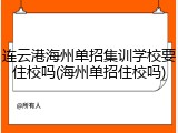 连云港海州单招集训学校要住校吗(海州单招住校吗)