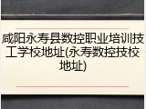 咸阳永寿县数控职业培训技工学校地址(永寿数控技校地址)