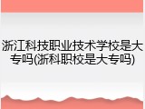 浙江科技职业技术学校是大专吗(浙科职校是大专吗)