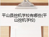 平山县挖机学校有哪些(平山挖机学校)