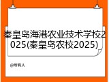 秦皇岛海港农业技术学校2025(秦皇岛农校2025)