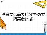 孝感安陆高考补习学校(安陆高考补习)