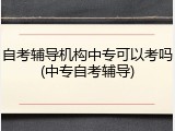 自考辅导机构中专可以考吗(中专自考辅导)