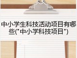 中小学生科技活动项目有哪些("中小学科技项目")