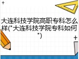 大连科技学院高职专科怎么样("大连科技学院专科如何")