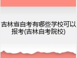 吉林省自考有哪些学校可以报考(吉林自考院校)