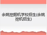 余姚挖掘机学校招生(余姚挖机招生)