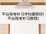 平谷高考补习学校哪家好(平谷高考补习推荐)