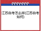 江苏自考怎么样(江苏自考如何)