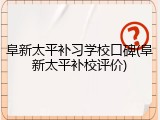 阜新太平补习学校口碑(阜新太平补校评价)