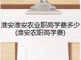 淮安淮安农业职高学费多少(淮安农职高学费)