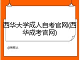 西华大学成人自考官网(西华成考官网)