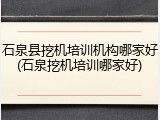石泉县挖机培训机构哪家好(石泉挖机培训哪家好)