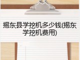 揭东县学挖机多少钱(揭东学挖机费用)