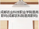 成都农业科技职业学院是高职吗(成都农科院是高职吗)