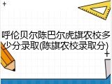 呼伦贝尔陈巴尔虎旗农校多少分录取(陈旗农校录取分)
