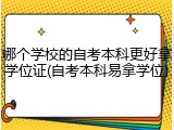 哪个学校的自考本科更好拿学位证(自考本科易拿学位)
