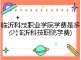 临沂科技职业学院学费是多少(临沂科技职院学费)