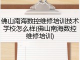佛山南海数控维修培训技术学校怎么样(佛山南海数控维修培训)