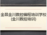金昌金川数控编程培训学校(金川数控培训)