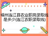 福州连江县农业职高录取线是多少(连江农职录取线)